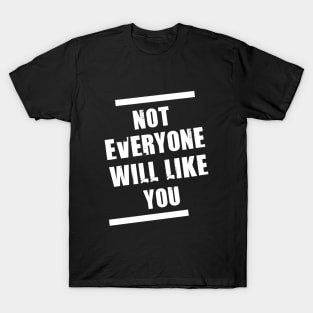 Not everyone will like you T-Shirt